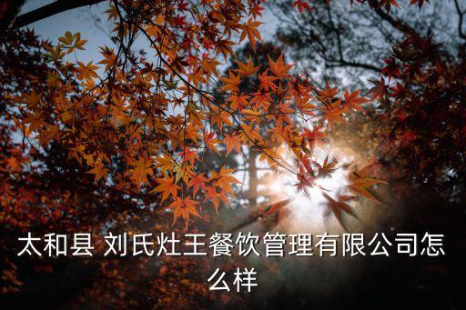 太和县 刘氏灶王餐饮管理有限公司怎么样