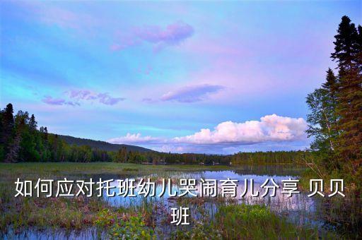 如何应对托班幼儿哭闹育儿分享 贝贝班