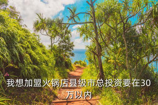 我想加盟火锅店县级市总投资要在30万以内