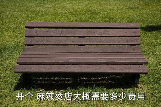 开个 麻辣烫店大概需要多少费用