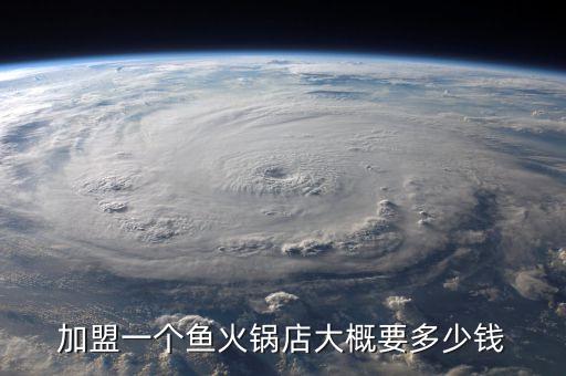加盟一个鱼火锅店大概要多少钱