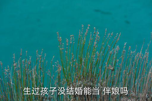 生过孩子没结婚能当 伴娘吗