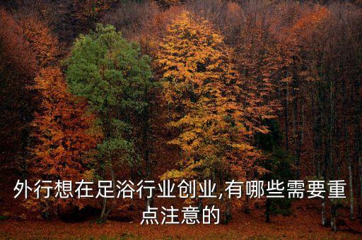 外行想在足浴行业创业,有哪些需要重点注意的