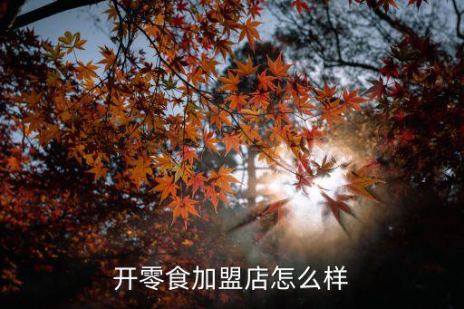 开零食加盟店怎么样