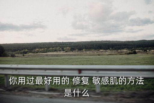 你用过最好用的 修复 敏感肌的方法是什么