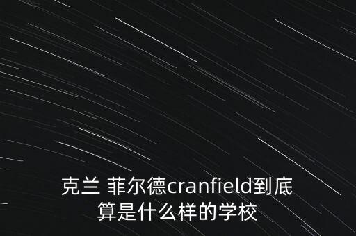 克兰 菲尔德cranfield到底算是什么样的学校
