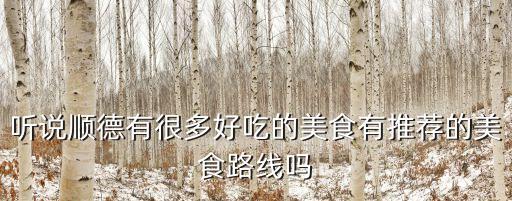 听说顺德有很多好吃的美食有推荐的美食路线吗