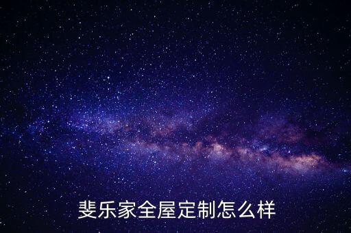  斐乐家全屋定制怎么样