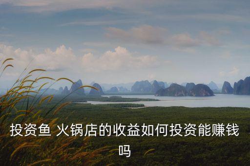 投资鱼 火锅店的收益如何投资能赚钱吗
