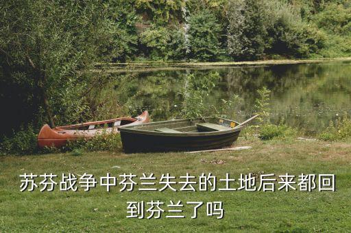  苏芬战争中芬兰失去的土地后来都回到芬兰了吗