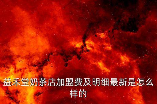 益禾堂奶茶店加盟费及明细最新是怎么样的