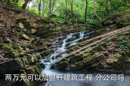 两万元可以加盟开建筑工程 分公司吗