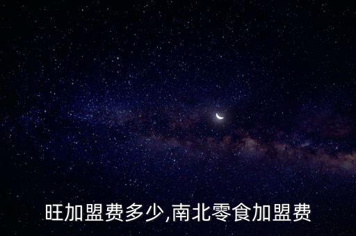 南北旺加盟费多少,南北零食加盟费