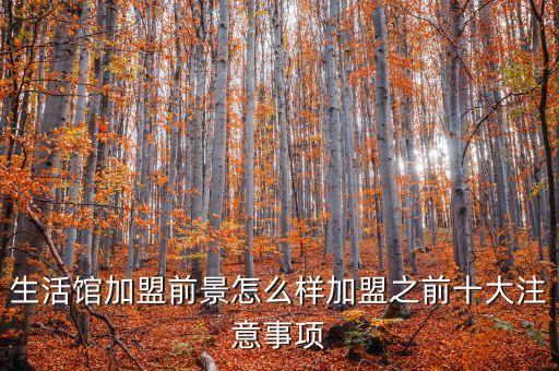 生活馆加盟前景怎么样加盟之前十大注意事项