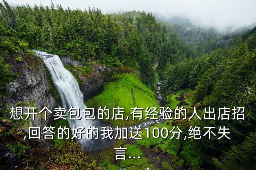 想开个卖包包的店,有经验的人出店招,回答的好的我加送100分,绝不失言...