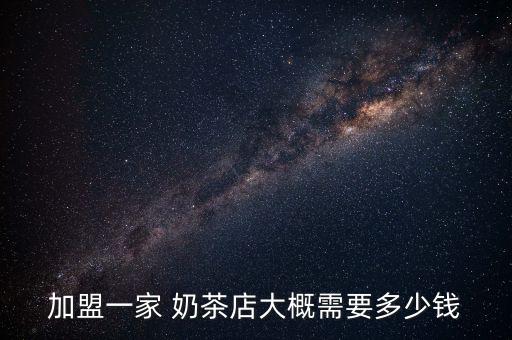 加盟一家 奶茶店大概需要多少钱