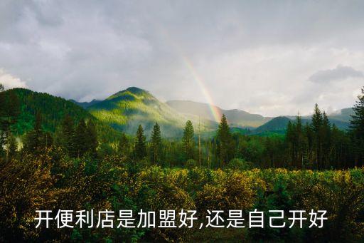 开便利店是加盟好,还是自己开好
