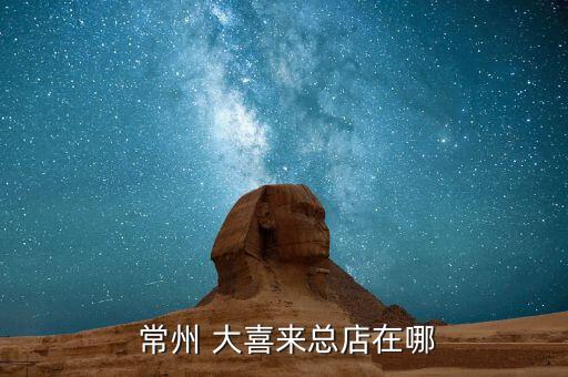 常州大喜来加盟费,大喜来只有常州有吗