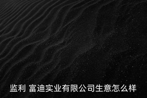 监利 富迪实业有限公司生意怎么样