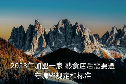 2023年加盟一家 熟食店后需要遵守哪些规定和标准