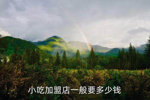 小吃加盟店一般要多少钱