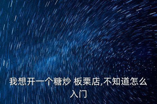 我想开一个糖炒 板栗店,不知道怎么入门