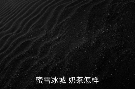 蜜雪冰城 奶茶怎样