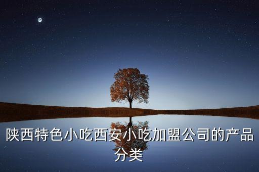 陕西特色小吃西安小吃加盟公司的产品分类