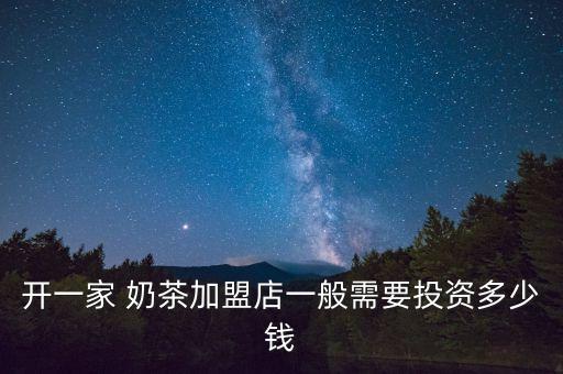 开一家 奶茶加盟店一般需要投资多少钱