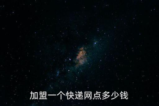加盟一个快递网点多少钱