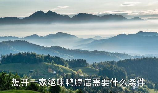 想开一家绝味鸭脖店需要什么条件