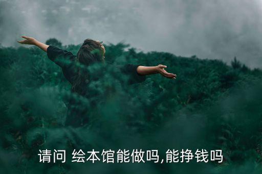 请问 绘本馆能做吗,能挣钱吗