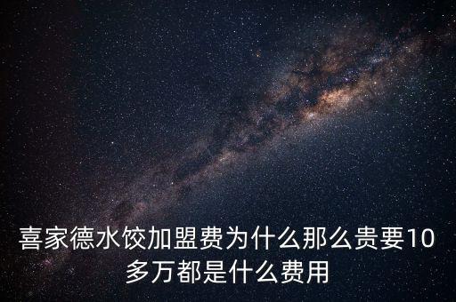 喜家德水饺加盟费为什么那么贵要10多万都是什么费用