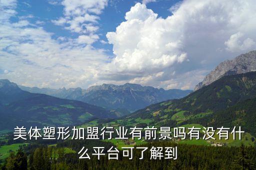  美体塑形加盟行业有前景吗有没有什么平台可了解到