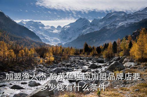 加盟渔人杰 酸菜鱼连锁加盟品牌店要多少钱有什么条件