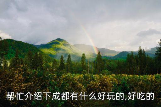 帮忙介绍下成都有什么好玩的,好吃的