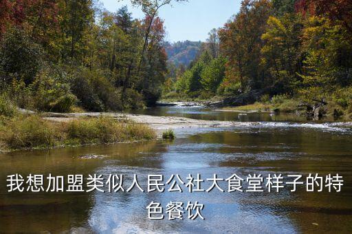 我想加盟类似人民公社大食堂样子的特色餐饮