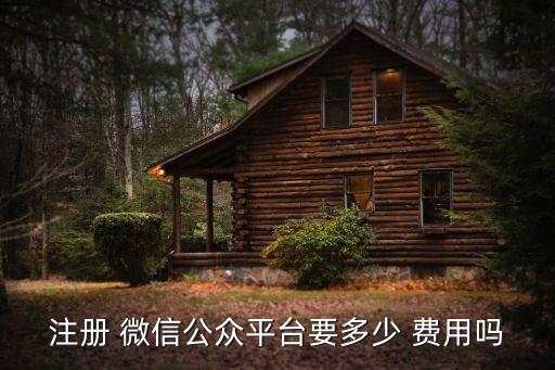 注册 微信公众平台要多少 费用吗