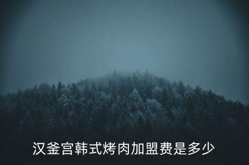 汉釜宫韩式烤肉加盟费是多少