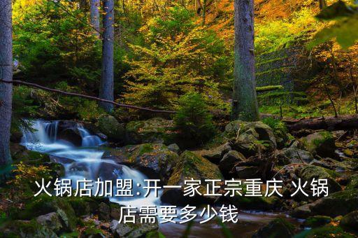  火锅店加盟:开一家正宗重庆 火锅店需要多少钱