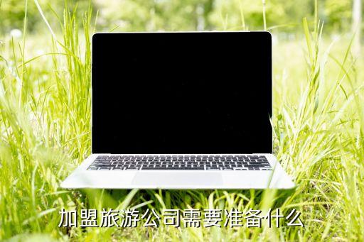 加盟旅游公司需要准备什么