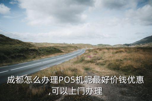 成都怎么办理POS机呢最好价钱优惠,可以上门办理
