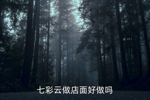 七彩云做店面好做吗