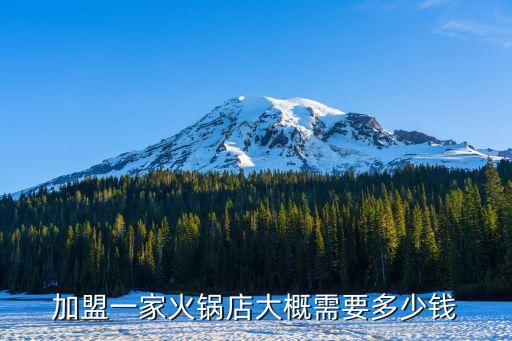 加盟一家火锅店大概需要多少钱