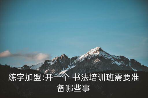 练字加盟:开一个 书法培训班需要准备哪些事