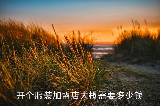 开个服装加盟店大概需要多少钱