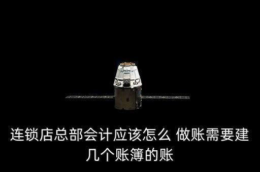 连锁店总部会计应该怎么 做账需要建几个账簿的账