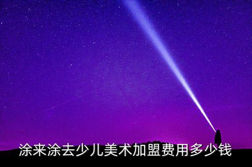 涂来涂去少儿美术加盟费用多少钱