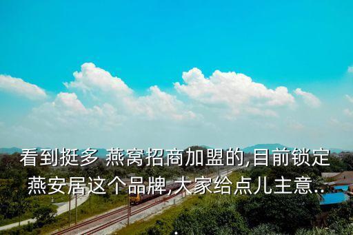 看到挺多 燕窝招商加盟的,目前锁定燕安居这个品牌,大家给点儿主意...