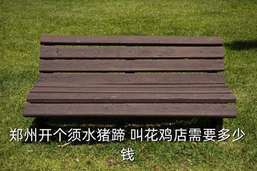 郑州开个须水猪蹄 叫花鸡店需要多少钱
